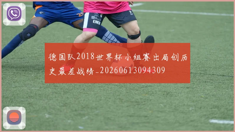德国队2018世界杯小组赛出局创历史最差战绩_20260613094309