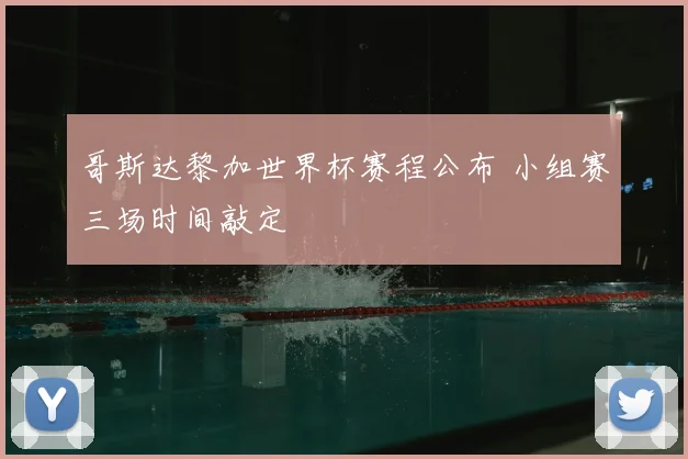 哥斯达黎加世界杯赛程公布 小组赛三场时间敲定