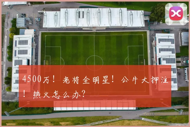 4500万！老将全明星！公牛大押注！热火怎么办？