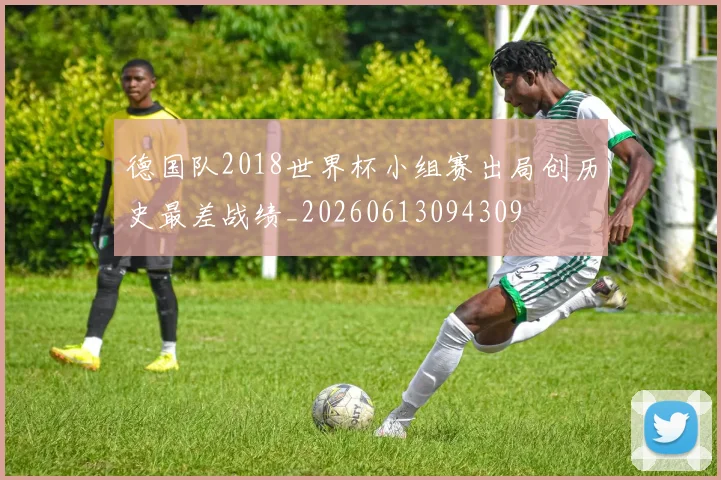 德国队2018世界杯小组赛出局创历史最差战绩_20260613094309