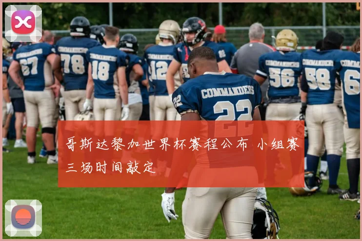 哥斯达黎加世界杯赛程公布 小组赛三场时间敲定