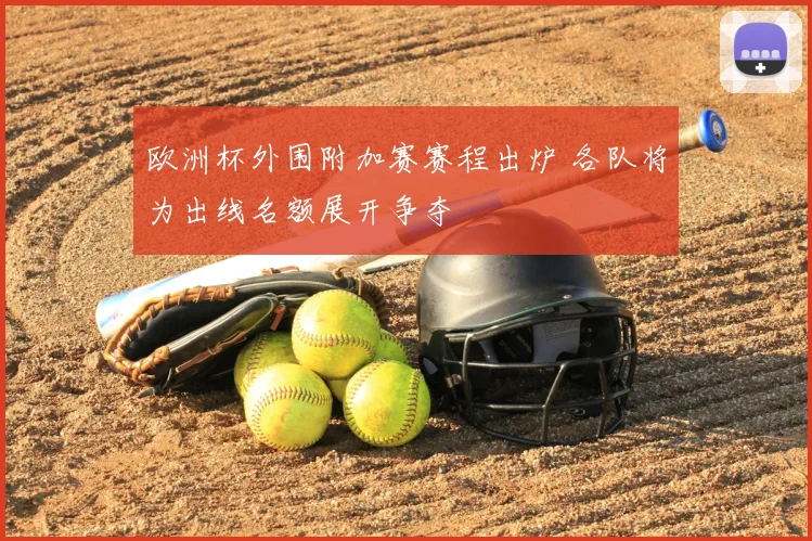 欧洲杯外围附加赛赛程出炉 各队将为出线名额展开争夺