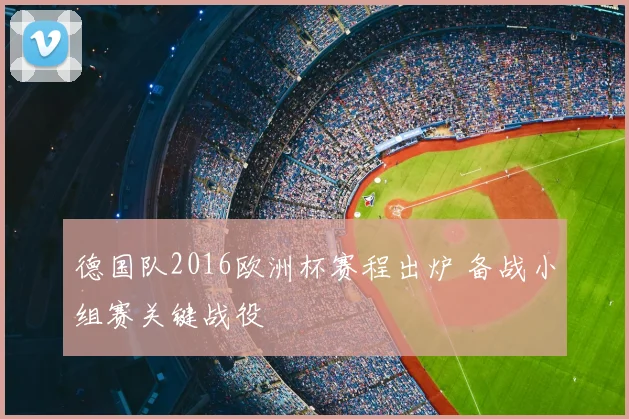 德国队2016欧洲杯赛程出炉 备战小组赛关键战役