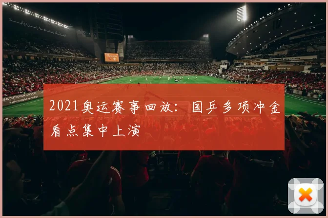 2021奥运赛事回放：国乒多项冲金看点集中上演