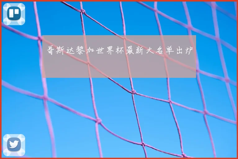 哥斯达黎加世界杯最新大名单出炉