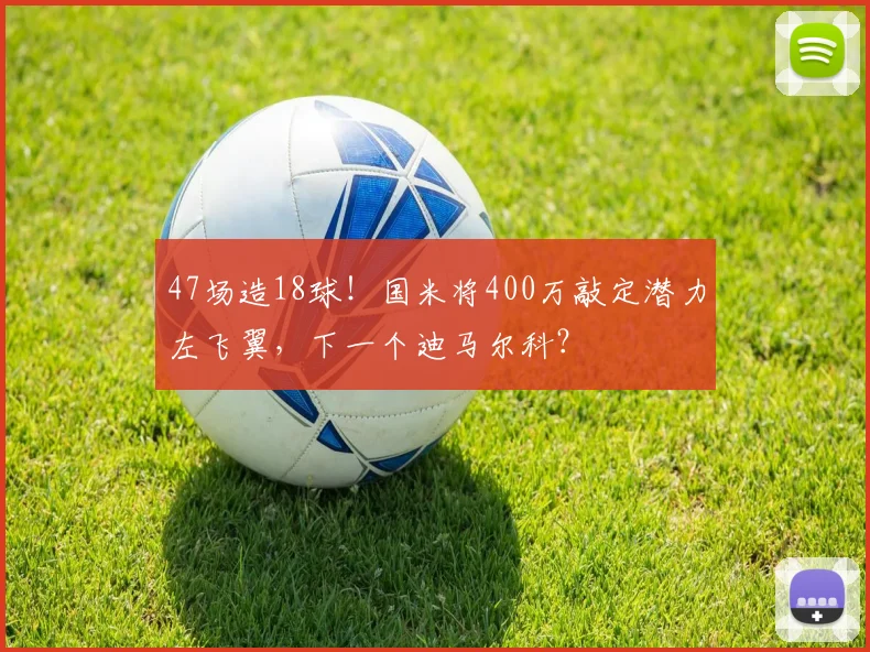 47场造18球！国米将400万敲定潜力左飞翼，下一个迪马尔科？