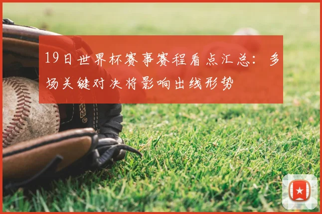 19日世界杯赛事赛程看点汇总：多场关键对决将影响出线形势