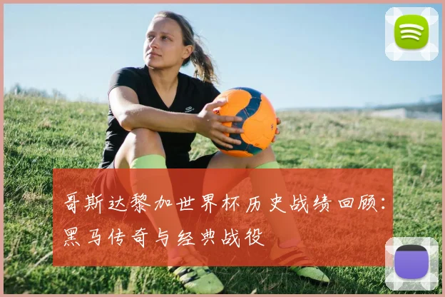 哥斯达黎加世界杯历史战绩回顾：黑马传奇与经典战役