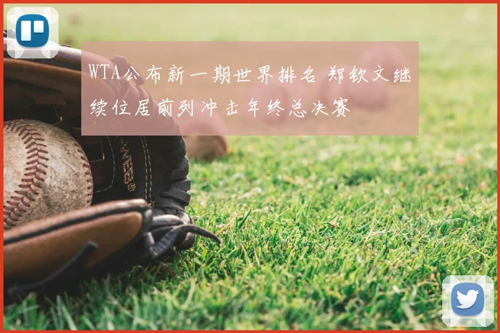 WTA公布新一期世界排名 郑钦文继续位居前列冲击年终总决赛