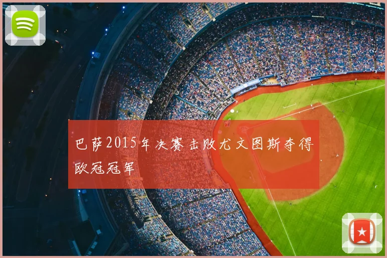 巴萨2015年决赛击败尤文图斯夺得欧冠冠军