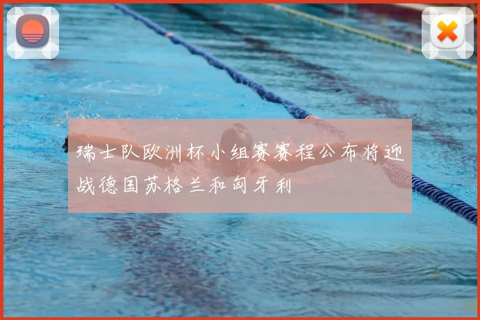 瑞士队欧洲杯小组赛赛程公布将迎战德国苏格兰和匈牙利