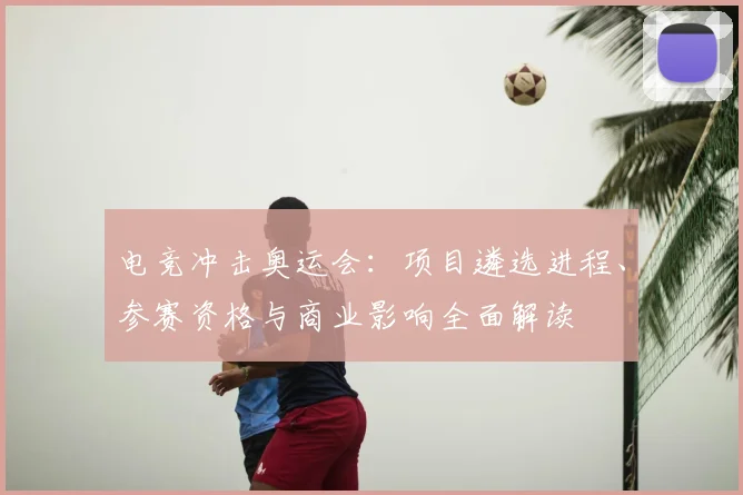 电竞冲击奥运会:项目遴选进程、参赛资格与商业影响全面解读