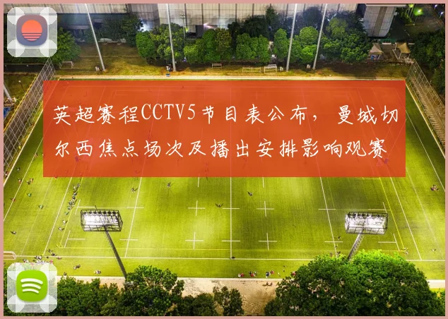 英超赛程CCTV5节目表公布，曼城切尔西焦点场次及播出安排影响观赛