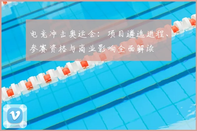 电竞冲击奥运会：项目遴选进程、参赛资格与商业影响全面解读