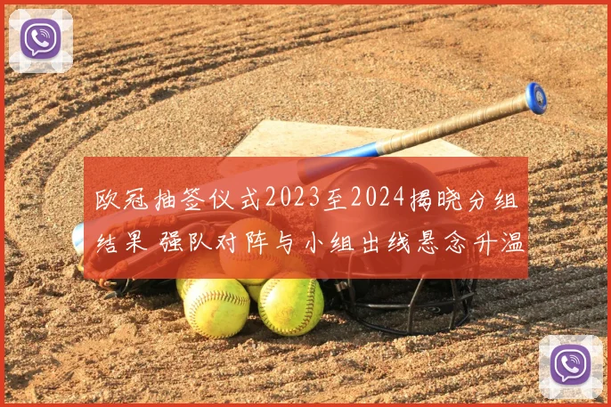 欧冠抽签仪式2023至2024揭晓分组结果 强队对阵与小组出线悬念升温