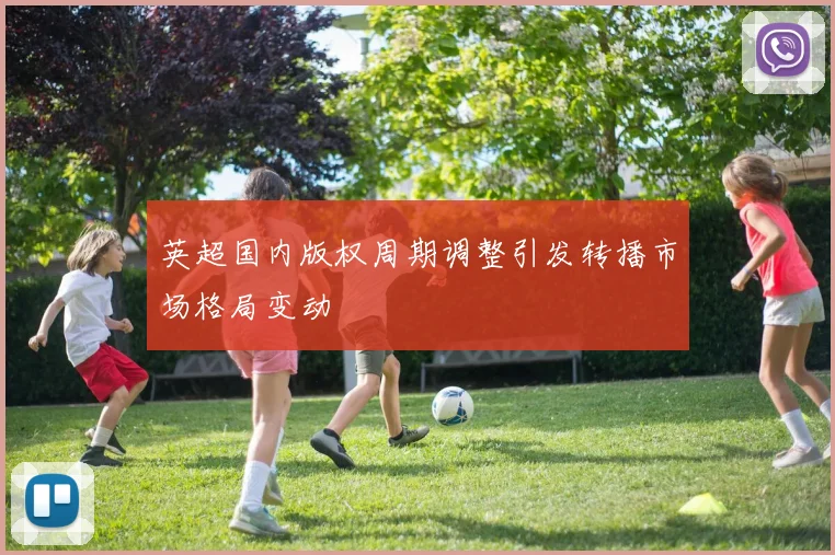 英超国内版权周期调整引发转播市场格局变动