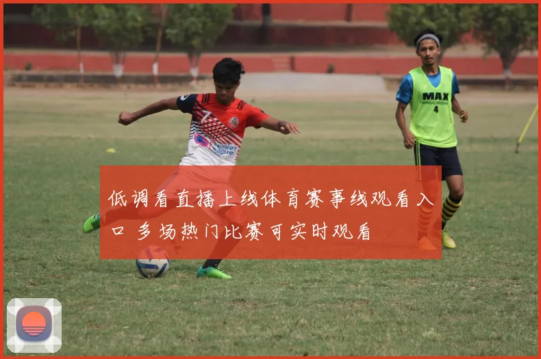 低调看直播上线体育赛事线观看入口 多场热门比赛可实时观看