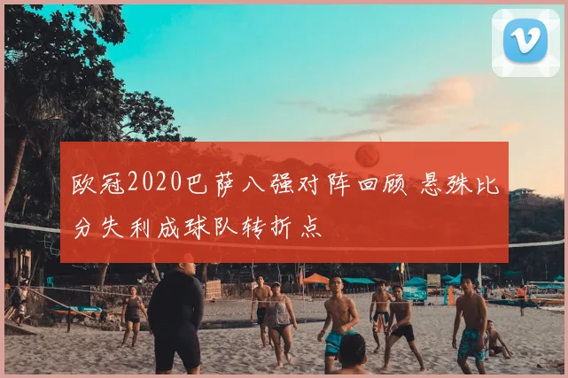 欧冠2020巴萨八强对阵回顾 悬殊比分失利成球队转折点