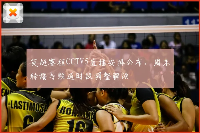 英超赛程CCTV5直播安排公布,周末转播与频道时段调整解读