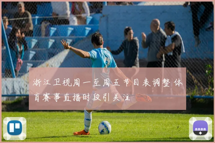 浙江卫视周一至周五节目表调整 体育赛事直播时段引关注