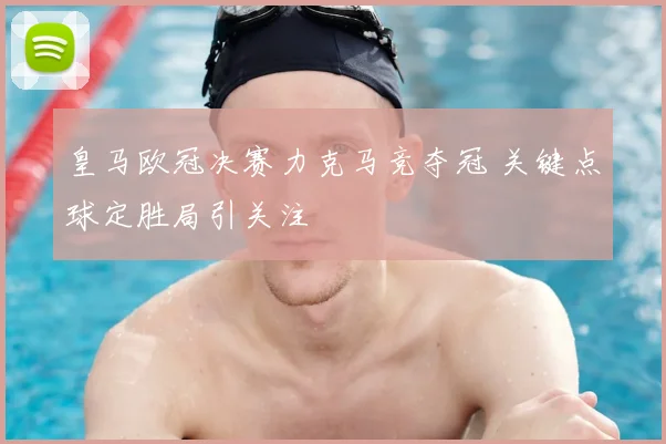 皇马欧冠决赛力克马竞夺冠 关键点球定胜局引关注