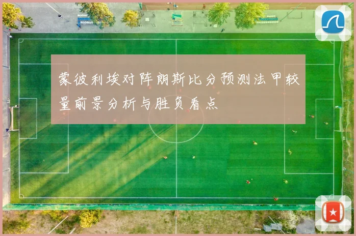 蒙彼利埃对阵朗斯比分预测法甲较量前景分析与胜负看点