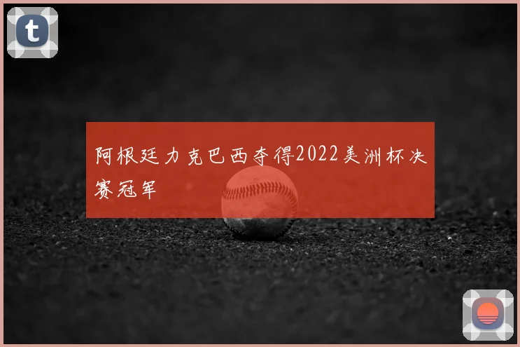 阿根廷力克巴西夺得2022美洲杯决赛冠军