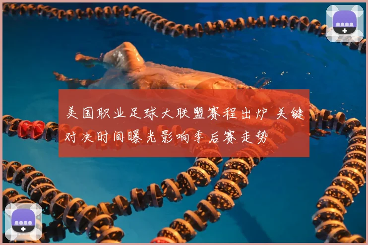 美国职业足球大联盟赛程出炉 关键对决时间曝光影响季后赛走势