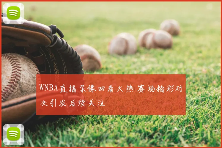 WNBA直播录像回看火热 赛场精彩对决引发后续关注