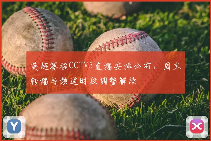 英超赛程CCTV5直播安排公布,周末转播与频道时段调整解读