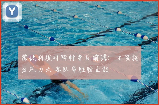 蒙彼利埃对阵特鲁瓦前瞻：主场抢分压力大 客队争胜盼止颓