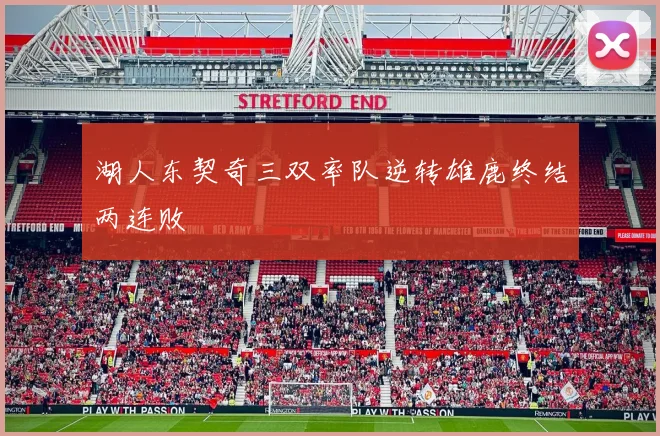 湖人东契奇三双率队逆转雄鹿终结两连败