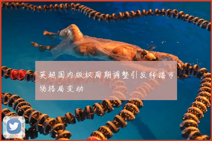 英超国内版权周期调整引发转播市场格局变动