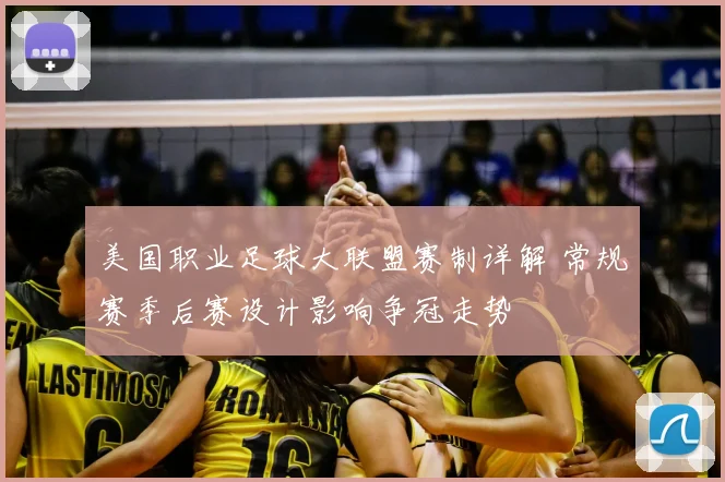 美国职业足球大联盟赛制详解 常规赛季后赛设计影响争冠走势