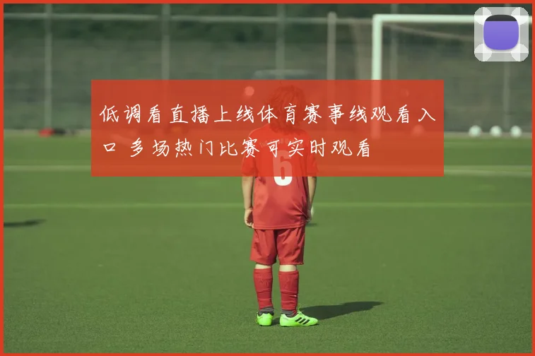 低调看直播上线体育赛事线观看入口 多场热门比赛可实时观看