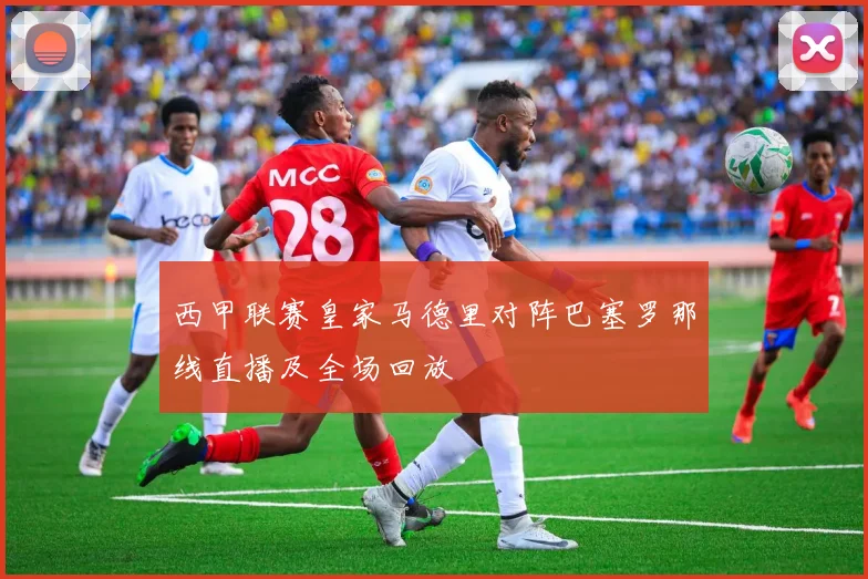西甲联赛皇家马德里对阵巴塞罗那线直播及全场回放