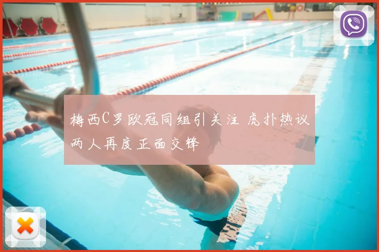 梅西C罗欧冠同组引关注 虎扑热议两人再度正面交锋