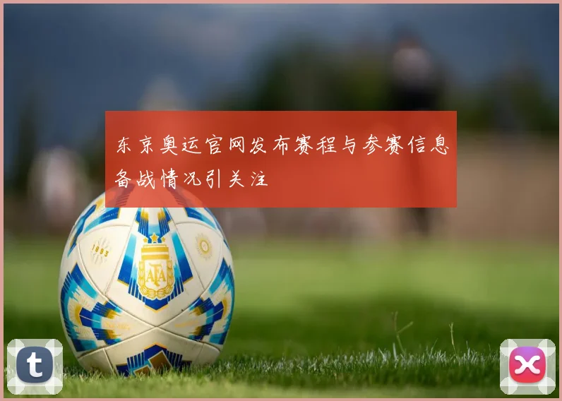 东京奥运官网发布赛程与参赛信息备战情况引关注