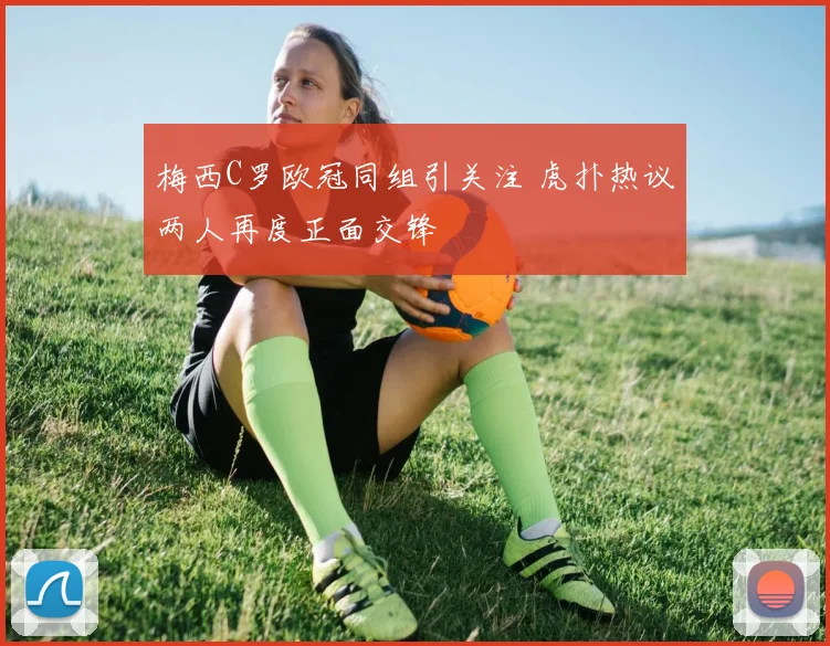 梅西C罗欧冠同组引关注 虎扑热议两人再度正面交锋