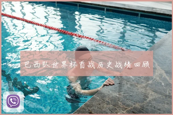 巴西队世界杯首战历史战绩回顾