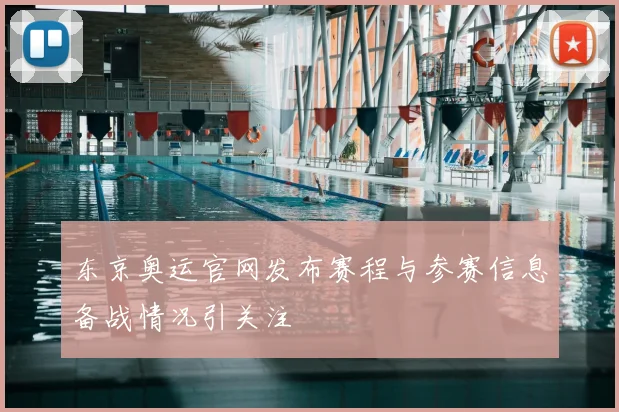 东京奥运官网发布赛程与参赛信息备战情况引关注
