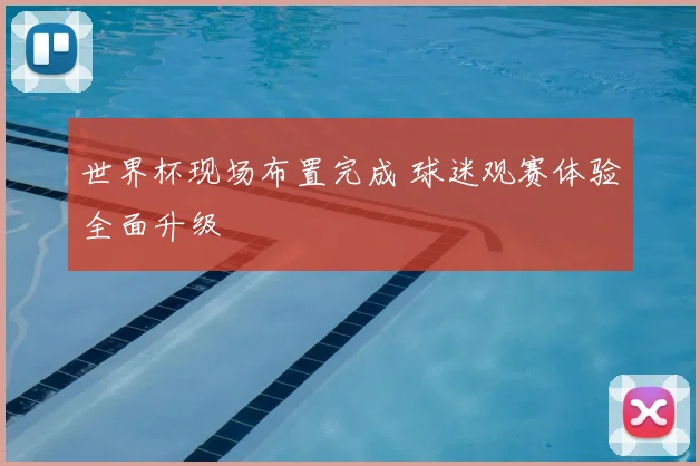 世界杯现场布置完成 球迷观赛体验全面升级